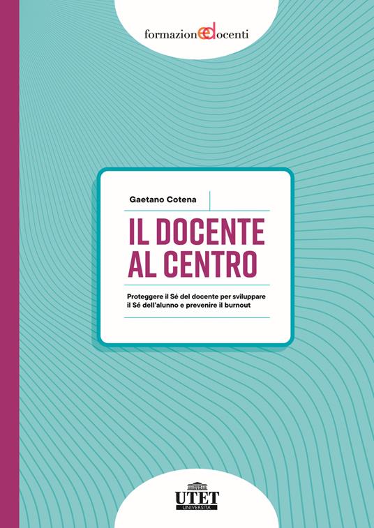 Il docente al centro. Proteggere il Sé del docente per sviluppare il Sé dell'alunno e prevenire burnout - Gaetano Cotena - copertina