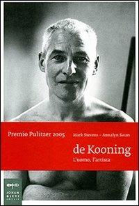 De Kooning. L'uomo, l'artista. Ediz. illustrata - Mark Stevens,Annalyn Swan - copertina