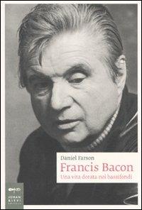 Francis Bacon. Una vita dorata nei bassifondi - Daniel Farson - copertina