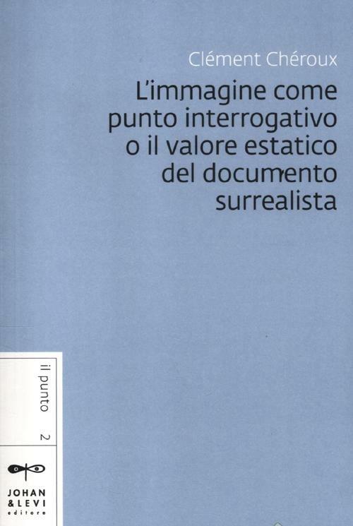 L' immagine come punto interrogativo o il valore estatico del documento surrealista - Clément Chéroux - copertina