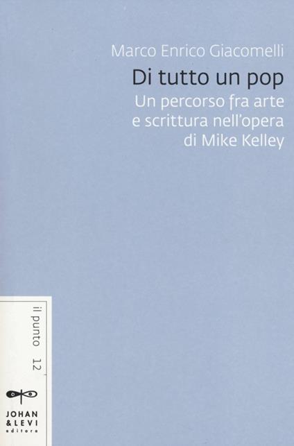 Di tutto un pop. Un percorso fra arte e scrittura nell'opera di Mike Kelley - Marco Enrico Giacomelli - copertina