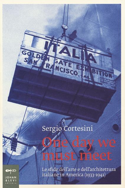 One day we must meet. Le sfide dell'arte e dell'architettura italiane in America (1933-1941) - Sergio Cortesini - copertina