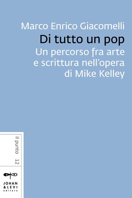 Di tutto un pop. Un percorso fra arte e scrittura nell'opera di Mike Kelley - Marco Enrico Giacomelli - ebook