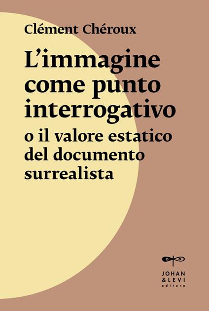 L' immagine come punto interrogativo o il valore estatico del documento surrealista - Clément Chéroux,Elio Grazioli - ebook