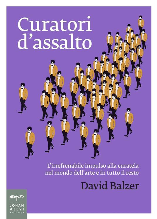 Curatori d'assalto. L'irrefrenabile impulso alla curatela nel mondo dell'arte e in tutto il resto - David Balzer - copertina