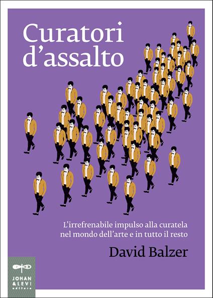 Curatori d'assalto. L'irrefrenabile impulso alla curatela nel mondo dell'arte e in tutto il resto - David Balzer,Nicoletta Poo - ebook