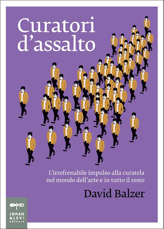 Curatori d'assalto. L'irrefrenabile impulso alla curatela nel mondo dell'arte e in tutto il resto - David Balzer,Nicoletta Poo - ebook