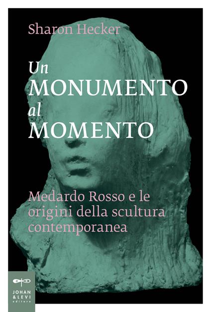 Un monumento al momento. Medardo Rosso e le origini della scultura contemporanea - Sharon Hecker - copertina