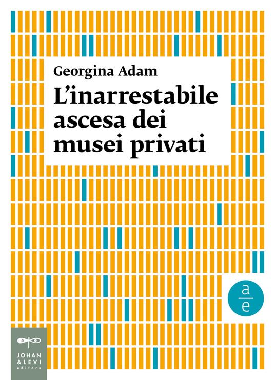 L' inarrestabile ascesa dei musei privati - Georgina Adam - copertina