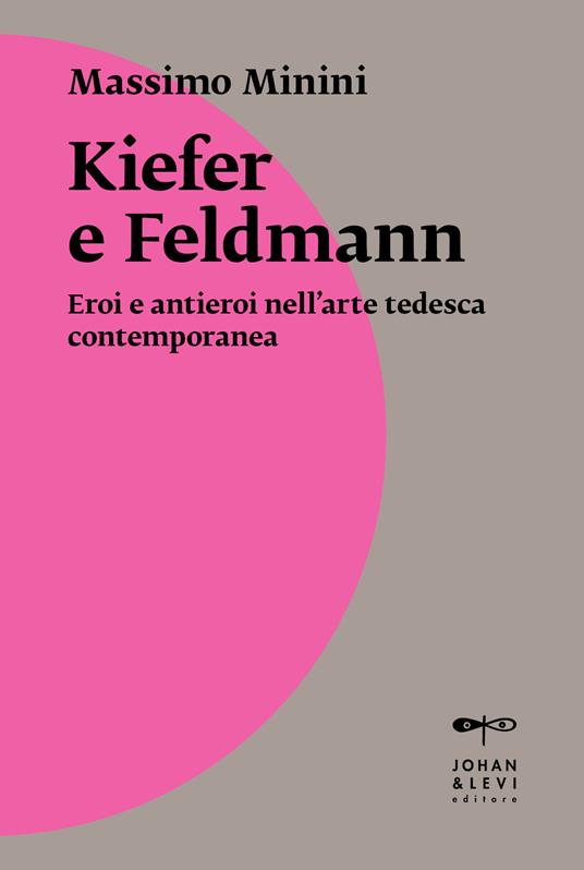 Kiefer e Feldmann. Eroi e antieroi nell'arte tedesca contemporanea - Massimo Minini - copertina