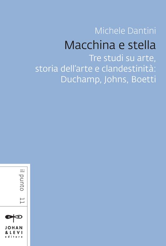 Macchina e stella. Tre studi su arte, storia dell'arte e clandestinità: Duchamp, Johns, Boetti. Nuova ediz. - Michele Dantini - copertina