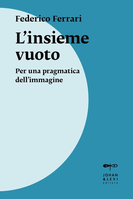 L'insieme vuoto. Per una pragmatica dell'immagine. Nuova ediz. - Federico Ferrari - copertina