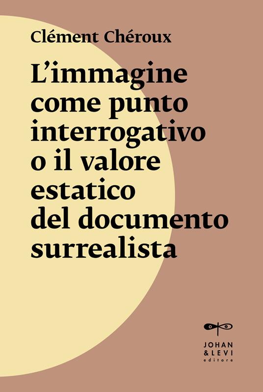 L'immagine come punto interrogativo o il valore estatico del documento surrealista. Nuova ediz. - Clément Chéroux - copertina