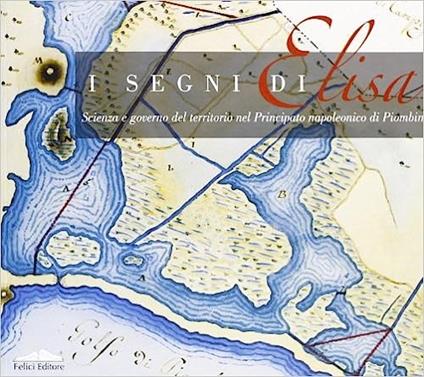 I segni di Elisa. Scienza e governo del territorio nel principato napoleonico di Piombino - copertina