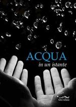 Acqua in un istante. Ediz. illustrata
