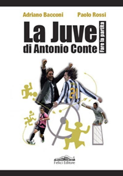 La Juve di Antonio Conte. Fare la partita - Adriano Bacconi,Paolo Rossi - copertina