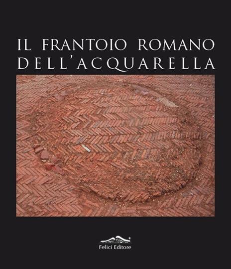 Il frantoio romano dell'Acquarella - Fabio Fabiani,Emanuela Paribeni - copertina