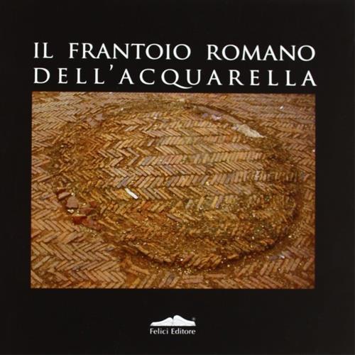 Il frantoio romano dell'Acquarella - Fabio Fabiani,Emanuela Paribeni - copertina