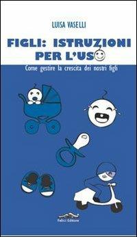 Figli: istruzioni per l'uso. Come gestire la crescita dei nostri figli - Luisa Vaselli - copertina