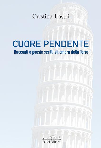 Cuore pendente. Racconti e poesie scritti all'ombra della Torre - Cristina Lastri - copertina