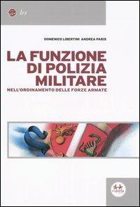 La funzione di polizia militare nell'ordinamento delle forze armate - Domenico Libertini,Andrea Paris - copertina