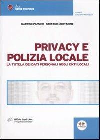 Privacy e polizia locale. La tutela dei dati personali negli Enti locali - Martino Papucci,Stefano Mortarino - copertina