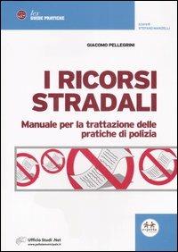 I ricorsi stradai. Manuale per la trattazione delle pratiche di polizia - Giacomo Pellegrini - copertina