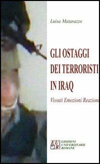 Gli ostaggi dei terroristi in Iraq. Vissuti, emozioni, reazioni - Luisa Matarazzo - copertina