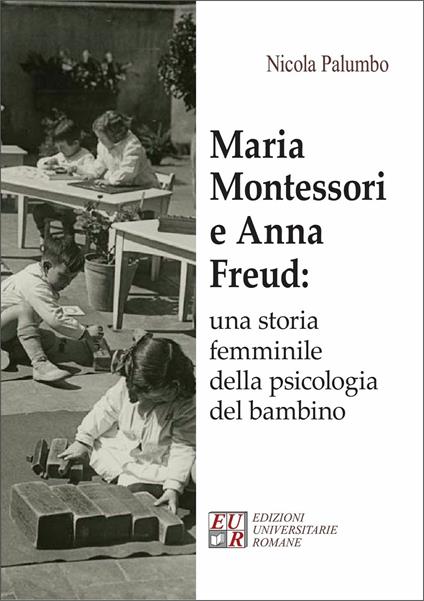 Maria Montessori e Anna Freud: una storia femminile della psicologia del bambino - Nicola Palumbo - copertina
