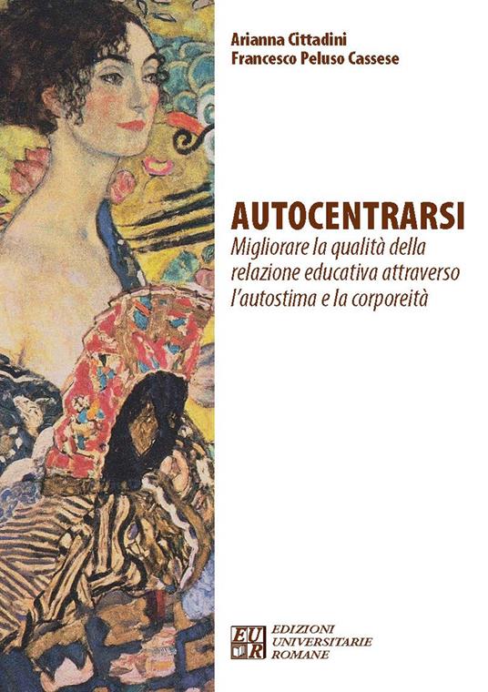 Autocentrarsi. Migliorare la qualità della relazione educativa attraverso l'autostima e la corporeità - Arianna Cittadini,Francesco Peluso Cassese - copertina