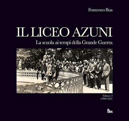 Il liceo Azuni. Storia della scuola di Sassari. Una città e cento patrie. Vol. 2: scuola ai tempi della Grande Guerra 1900-1925, La. - Francesco Bua - copertina