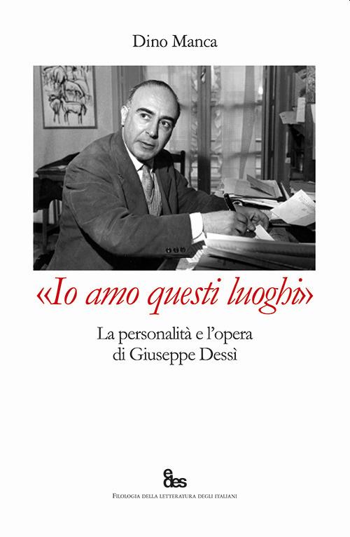 «Io amo questi luoghi». La personalità e l'opera di Giuseppe Dessì - Dino Manca - copertina