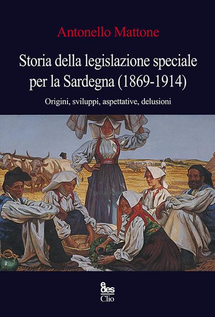 Storia della legislazione speciale per la Sardegna (1869-1914). Origini, sviluppi, aspettative, delusioni - Antonello Mattone - copertina