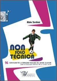 Non solo tecnica. 96 esercitazioni per la formazione psicologica del giovane calciatore. Guida di psicologia sportiva per le scuole calcio - Aldo Zerbini - copertina