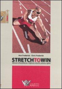 Stretch to win. Allenare la flessibilità per migliorare velocità, potenza e agilità - Ann Frederick,Chris Frederick - copertina