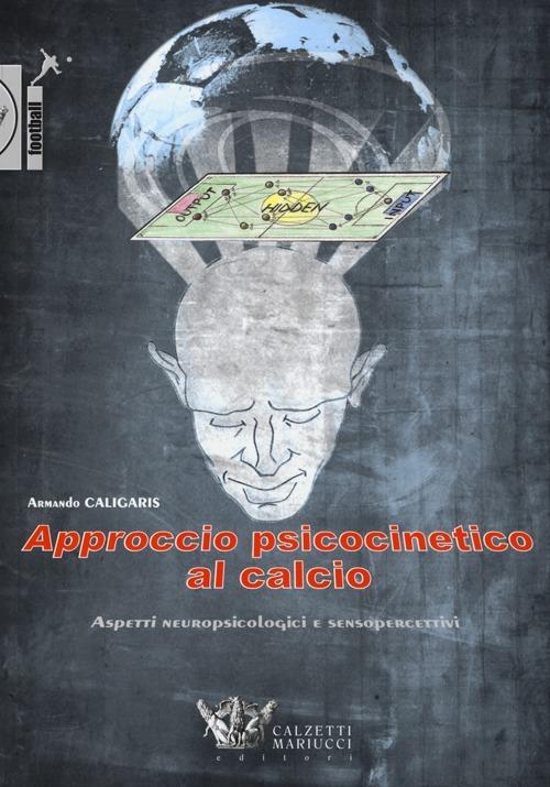 Approccio psicocinetico al calcio. Aspetti neuropsicologici e sensopercettivi - Armando Caligaris - copertina