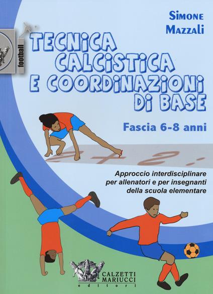 Tecnica calcistica e coordinazione di base. Fascia 6-8 anni. Approccio interdisciplinare per allenatori e per insegnanti della scuola elementare - Simone Mazzali - copertina