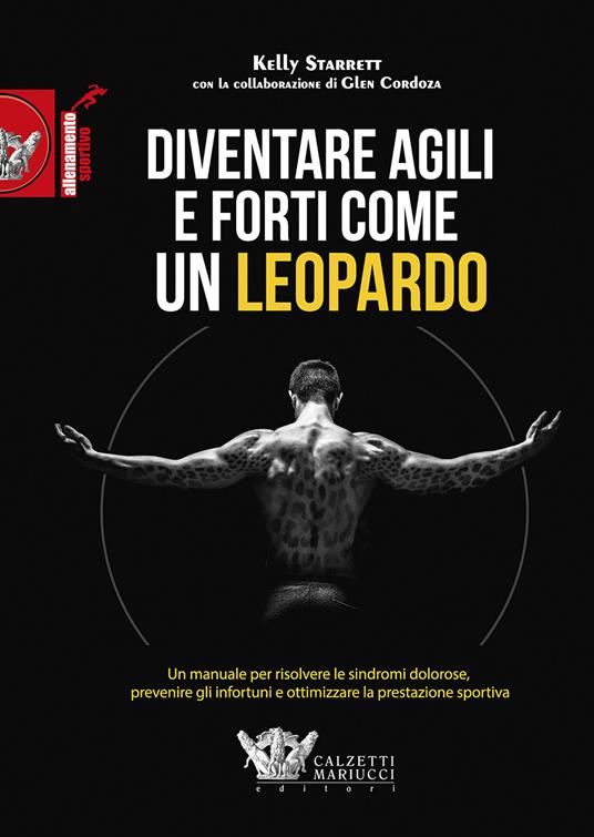 Diventare agili e forti come un leopardo. Un manuale di grande efficacia per risolvere le sindromi dolorose, prevenire gli infortuni e ottimizzare la prestazione sportiva - Kelly Starrett,Glen Cordoza - copertina