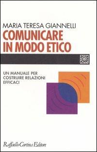 Comunicare in modo etico. Un manuale per costruire relazioni efficaci - M. Teresa Giannelli - copertina