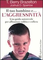 Il tuo bambino e... l'aggressività. Una guida autorevole per affrontare rabbia e collera