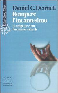 Rompere l'incantesimo. La religione come fenomeno naturale - Daniel C. Dennett - copertina