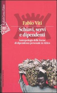Schiavi, servi e dipendenti. Antropologia delle forme di dipendenza personale in Africa - Fabio Viti - copertina