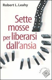 Sette mosse per liberarsi dall'ansia - Robert L. Leahy - copertina