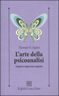 L'arte della psicoanalisi. Sognare sogni non sognati - Thomas H. Ogden - copertina