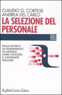 La selezione del personale. Dalla ricerca all'inserimento in azienda: come scegliere il candidato migliore - Claudio G. Cortese,Andrea Del Carlo - copertina