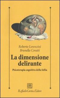 La dimensione delirante. Psicoterapia cognitiva della follia. Ediz. illustrata - Roberto Lorenzini,Brunella Coratti - copertina