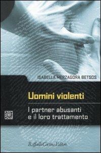 Uomini violenti. I partner abusanti e il loro trattamento - Isabella Merzagora Betsos - copertina