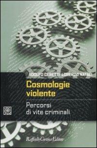 Cosmologie violente. Percorsi di vite criminali - Adolfo Ceretti,Lorenzo Natali - copertina