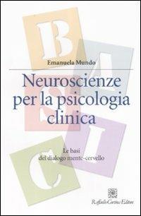 Neuroscienze per la psicologia clinica. Le basi del dialogo mente-cervello - Emanuela Mundo - copertina