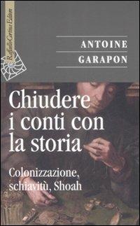 Chiudere i conti con la storia. Colonizzazione, schiavitù, Shoah - Antoine Garapon - copertina